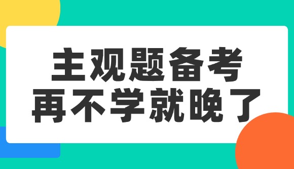 主觀題備考，再不學(xué)就晚了!