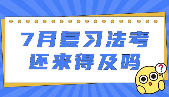7月復(fù)習(xí)法考，還來得及嗎?